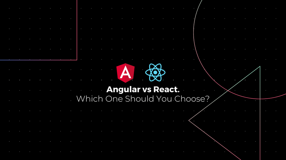 Angular vs React: Which One Should You Choose?