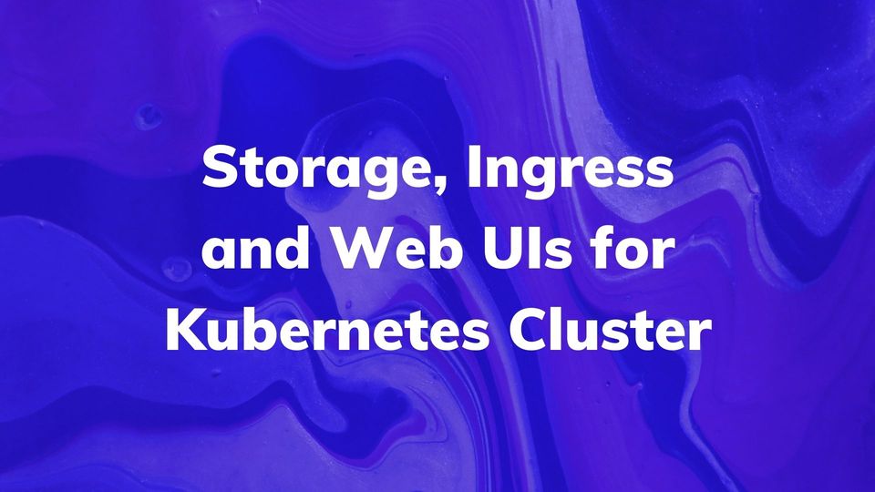 Guide: Storage, Ingress and Web UIs for Kubernetes Cluster